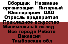 Сборщик › Название организации ­ Янтарный Ювелирпром, ОАО › Отрасль предприятия ­ Прикладное искусство › Минимальный оклад ­ 1 - Все города Работа » Вакансии   . Тамбовская обл.,Моршанск г.